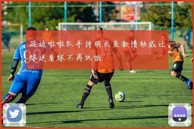 延边啦啦队手持明太鱼激情助威让球迷看球不再饥饿