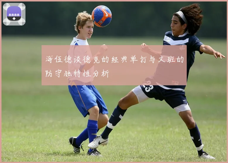 海伍德谈德克的经典单打与文班的防守独特性分析