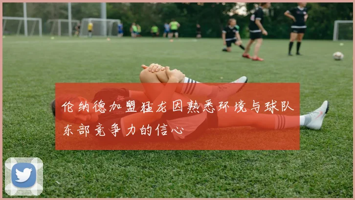 伦纳德加盟猛龙因熟悉环境与球队东部竞争力的信心