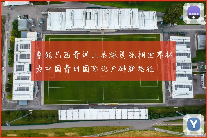 鲁能巴西青训三名球员亮相世界杯为中国青训国际化开辟新路径